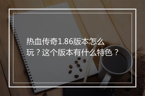 热血传奇1.86版本怎么玩？这个版本有什么特色？