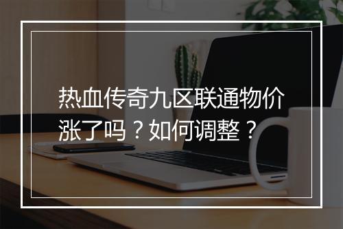 热血传奇九区联通物价涨了吗？如何调整？