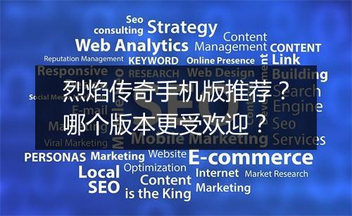 烈焰传奇手机版推荐？哪个版本更受欢迎？