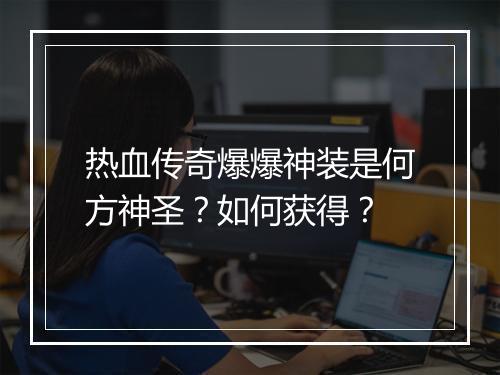 热血传奇爆爆神装是何方神圣？如何获得？