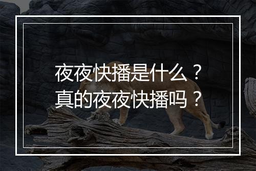 夜夜快播是什么？真的夜夜快播吗？