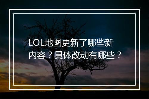 LOL地图更新了哪些新内容？具体改动有哪些？