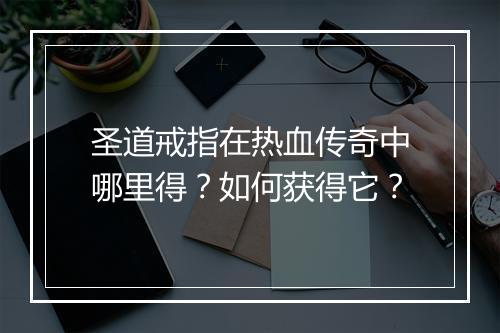 圣道戒指在热血传奇中哪里得?如何获得它?