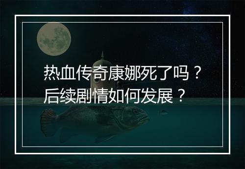热血传奇康娜死了吗？后续剧情如何发展？