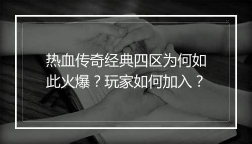 热血传奇经典四区为何如此火爆？玩家如何加入？