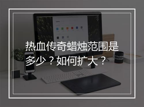 热血传奇蜡烛范围是多少？如何扩大？