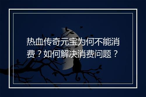 热血传奇元宝为何不能消费？如何解决消费问题？
