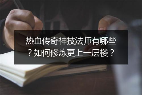 热血传奇神技法师有哪些？如何修炼更上一层楼？