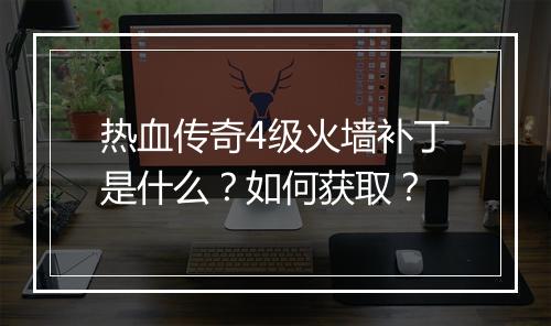 热血传奇4级火墙补丁是什么？如何获取？