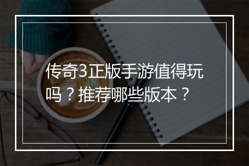 传奇3正版手游值得玩吗？推荐哪些版本？