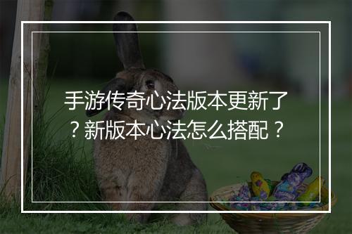 手游传奇心法版本更新了？新版本心法怎么搭配？