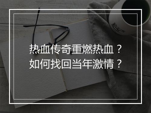 热血传奇重燃热血？如何找回当年激情？