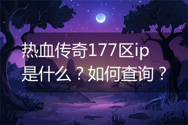 热血传奇177区ip是什么？如何查询？