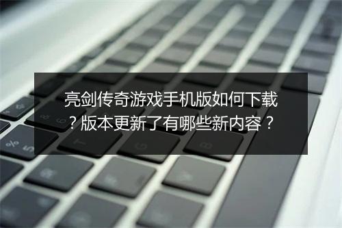 亮剑传奇游戏手机版如何下载？版本更新了有哪些新内容？