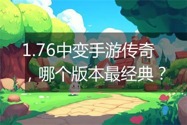 1.76中变手游传奇，哪个版本最经典？