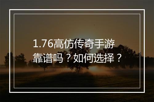 1.76高仿传奇手游靠谱吗？如何选择？