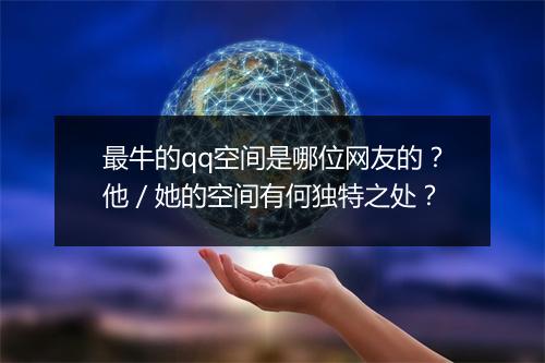 最牛的qq空间是哪位网友的？他／她的空间有何独特之处？