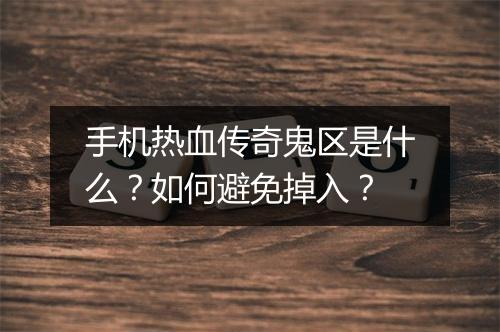 手机热血传奇鬼区是什么?如何避免掉入?
