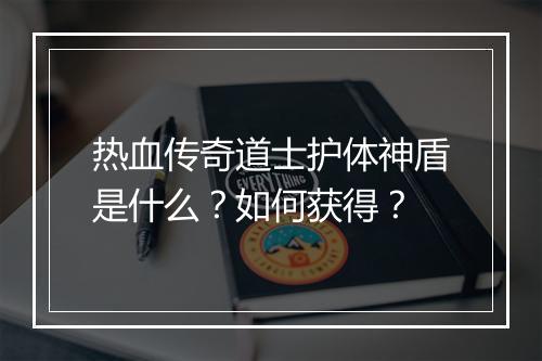 热血传奇道士护体神盾是什么？如何获得？