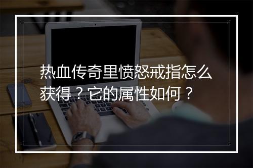 热血传奇里愤怒戒指怎么获得？它的属性如何？