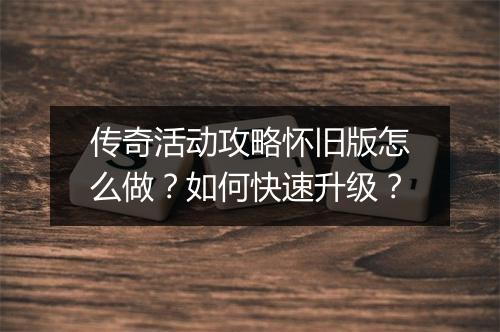 传奇活动攻略怀旧版怎么做？如何快速升级？