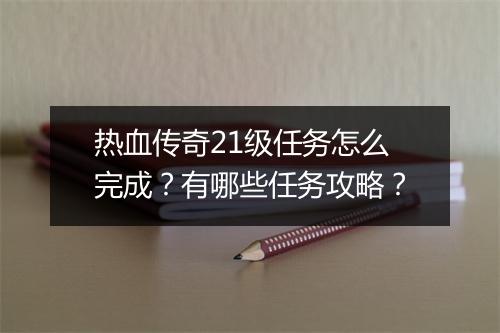 热血传奇21级任务怎么完成？有哪些任务攻略？