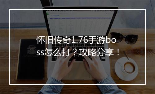 怀旧传奇1.76手游boss怎么打？攻略分享！