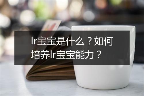 lr宝宝是什么？如何培养lr宝宝能力？