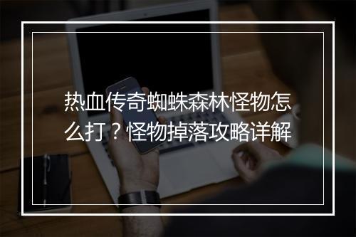 热血传奇蜘蛛森林怪物怎么打？怪物掉落攻略详解