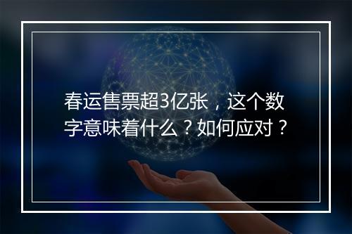 春运售票超3亿张，这个数字意味着什么？如何应对？