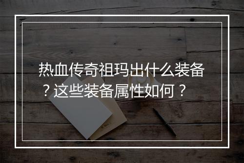 热血传奇祖玛出什么装备？这些装备属性如何？
