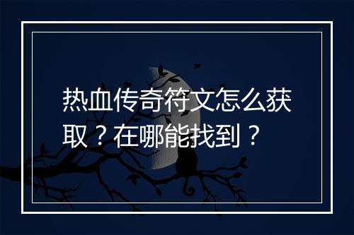 热血传奇符文怎么获取？在哪能找到？