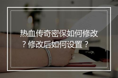 热血传奇密保如何修改？修改后如何设置？