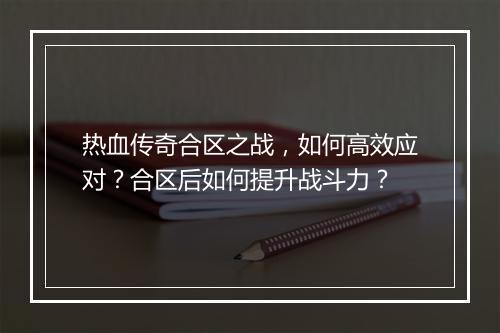 热血传奇合区之战，如何高效应对？合区后如何提升战斗力？