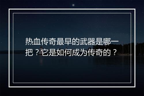 热血传奇最早的武器是哪一把？它是如何成为传奇的？