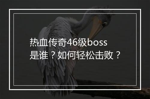 热血传奇46级boss是谁？如何轻松击败？