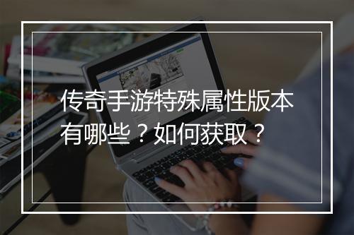 传奇手游特殊属性版本有哪些？如何获取？