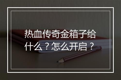 热血传奇金箱子给什么？怎么开启？