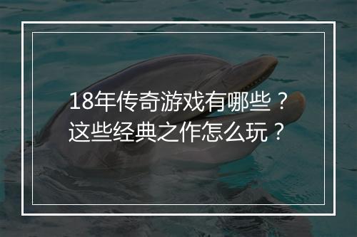 18年传奇游戏有哪些？这些经典之作怎么玩？