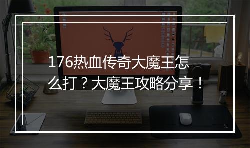 176热血传奇大魔王怎么打？大魔王攻略分享！
