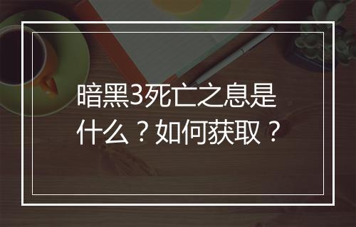 暗黑3死亡之息是什么？如何获取？
