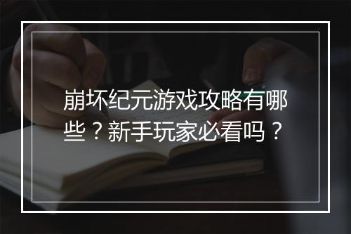 崩坏纪元游戏攻略有哪些？新手玩家必看吗？