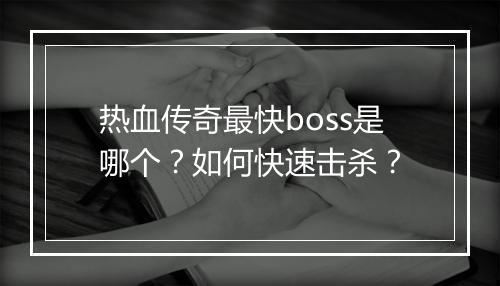 热血传奇最快boss是哪个？如何快速击杀？