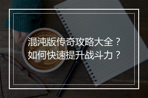 混沌版传奇攻略大全？如何快速提升战斗力？