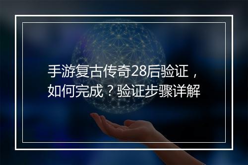 手游复古传奇28后验证，如何完成？验证步骤详解