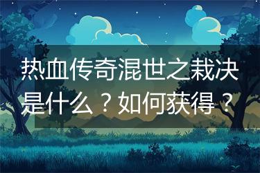 热血传奇混世之栽决是什么？如何获得？