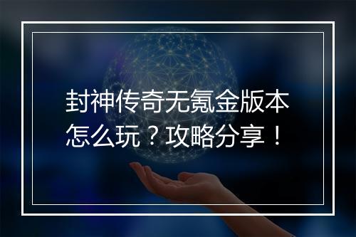 封神传奇无氪金版本怎么玩？攻略分享！
