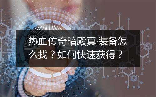 热血传奇暗殿真·装备怎么找？如何快速获得？