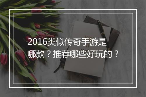 2016类似传奇手游是哪款？推荐哪些好玩的？
