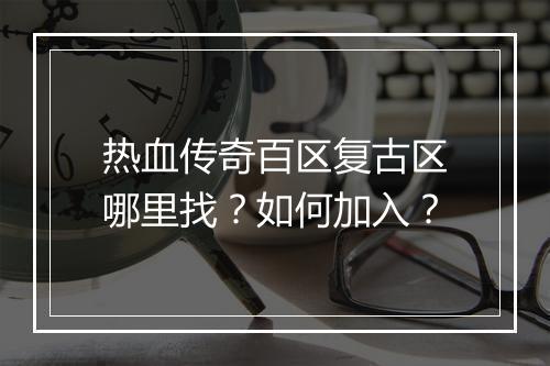 热血传奇百区复古区哪里找？如何加入？